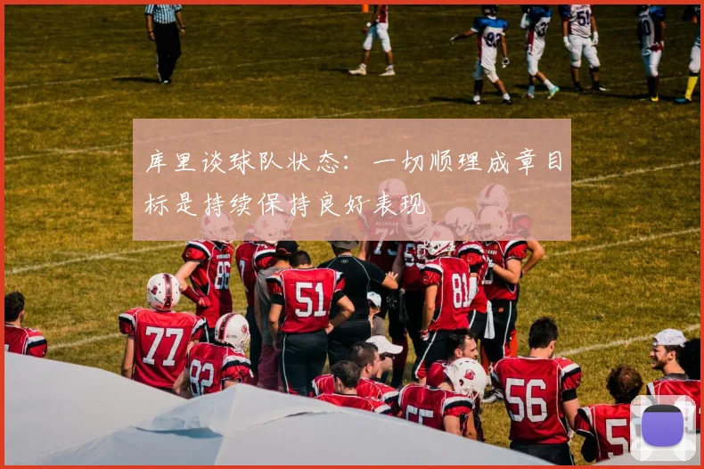 库里谈球队状态：一切顺理成章目标是持续保持良好表现