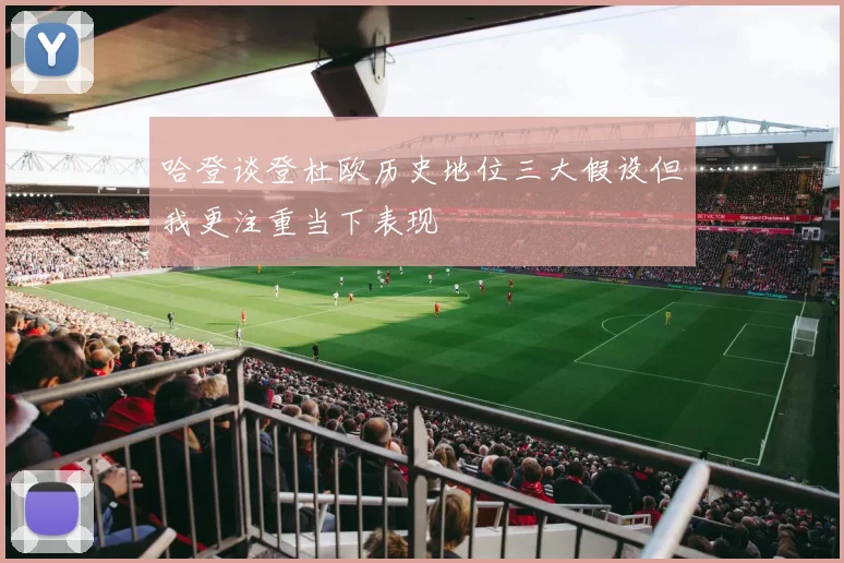 哈登谈登杜欧历史地位三大假设但我更注重当下表现