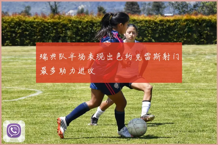 瑞典队半场表现出色约克雷斯射门最多助力进攻