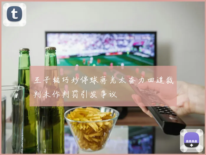 王子铭巧妙停球蒋光太奋力回追裁判未作判罚引发争议